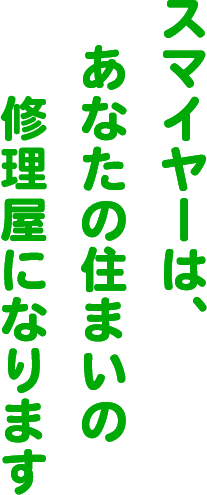 スマイヤーは、あなたの住まいの修理屋になります